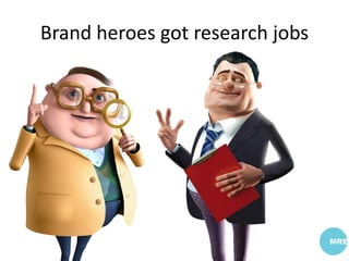 Brand heroes got research jobs
 