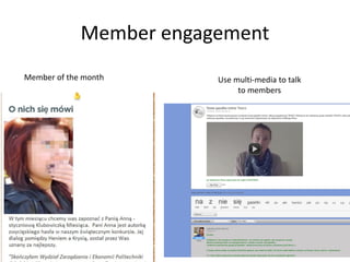 Member engagement
Member of the month Use multi-media to talk
to members
 