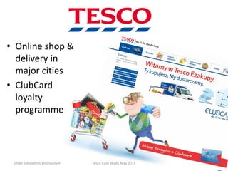 • Online shop &
delivery in
major cities
• ClubCard
loyalty
programme
Dinko Svetopetric @DinkoSvet Tesco Case Study, May 2014
 