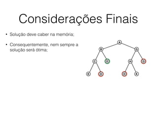 Considerações Finais
• Solução deve caber na memória;
• Consequentemente, nem sempre a
solução será ótima;
A
B G
C D
E D
H D
D K
 
