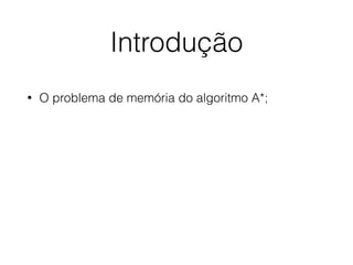 Introdução
• O problema de memória do algoritmo A*;
 