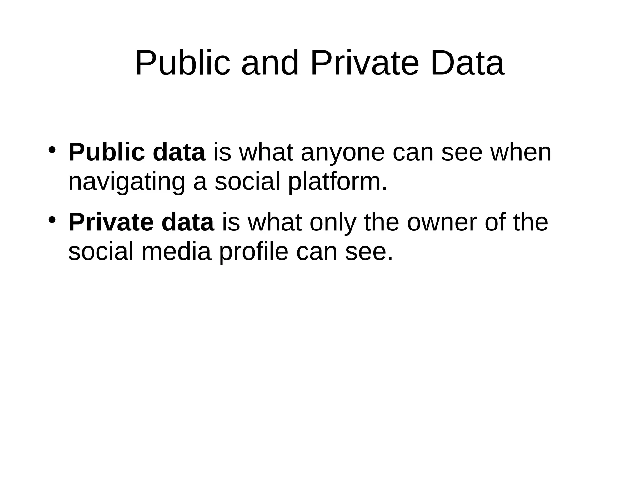 Public and Private Data

Public data is what anyone can see when
navigating a social platform.

Private data is what only the owner of the
social media profile can see.
 