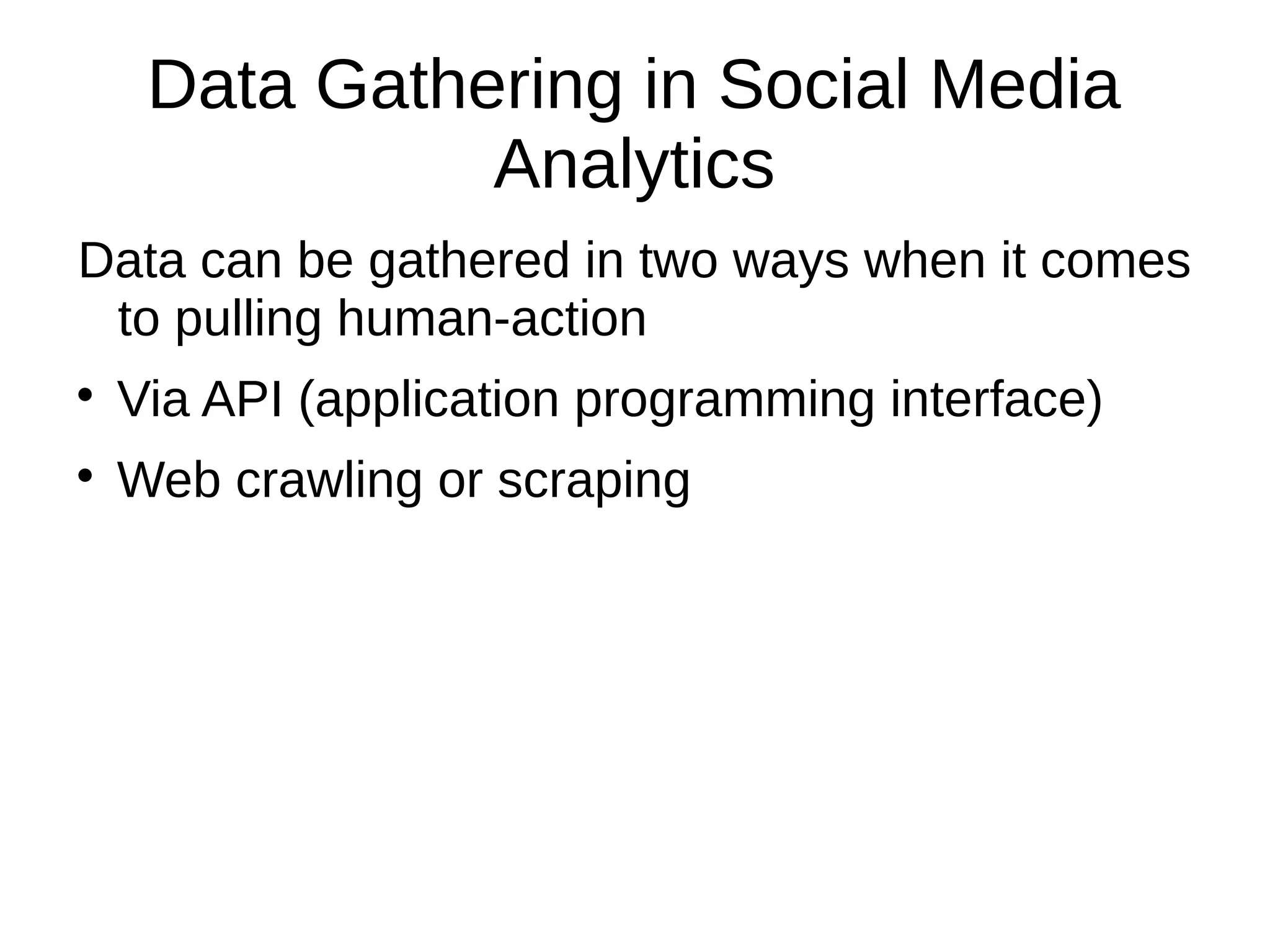Data Gathering in Social Media
Analytics
Data can be gathered in two ways when it comes
to pulling human-action

Via API (application programming interface)

Web crawling or scraping
 