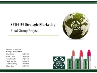 SPD4456 Strategic Marketing
Final Group Project
Lecturer: Dr. May Lau
Group 2 Class: A02B
Choi Winki 13627878S
Kwok Chi Fu 13630489S
Tong Wing Ni 13625443S
Wong Wai Kin 13610687S
Yip Yun Cheong 13609260S
Zhang Kan 13609928S
1
 