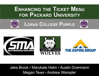 Enhancing the Ticket Menu
for Packard University
Loras College Purple
Jake Brock • Marykate Halm • Austin Overmann
Megan Tews • Andrew Wampler
 