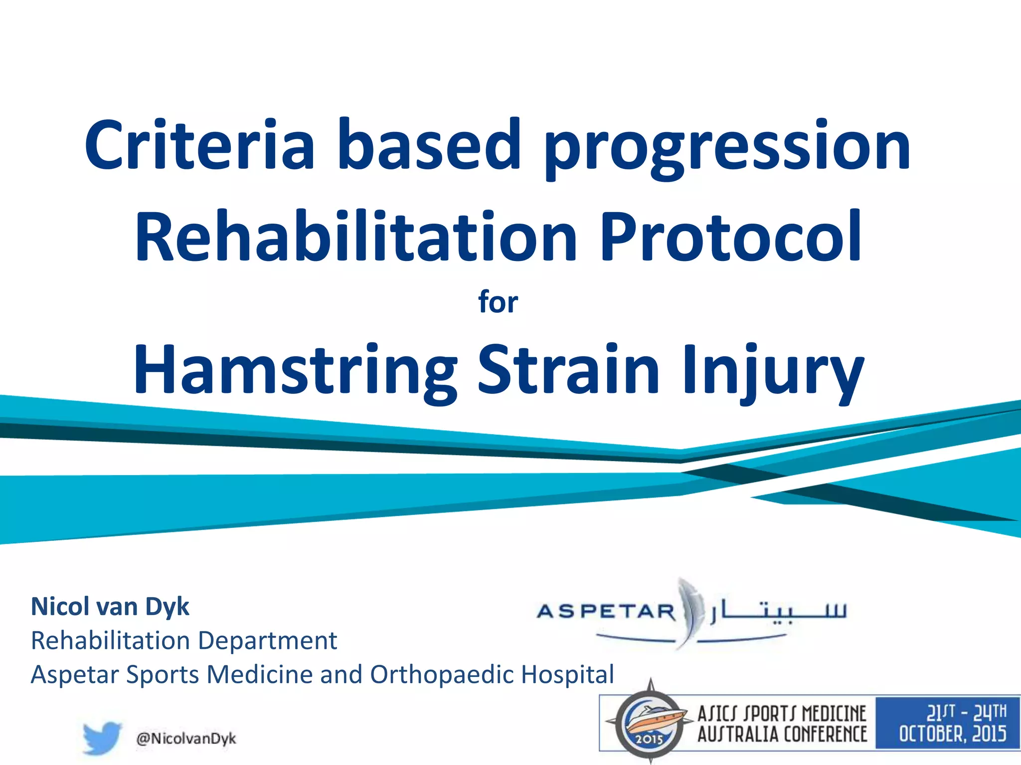 Nicol van Dyk
Rehabilitation Department
Aspetar Sports Medicine and Orthopaedic Hospital
Criteria based progression
Rehabilitation Protocol
for
Hamstring Strain Injury
 