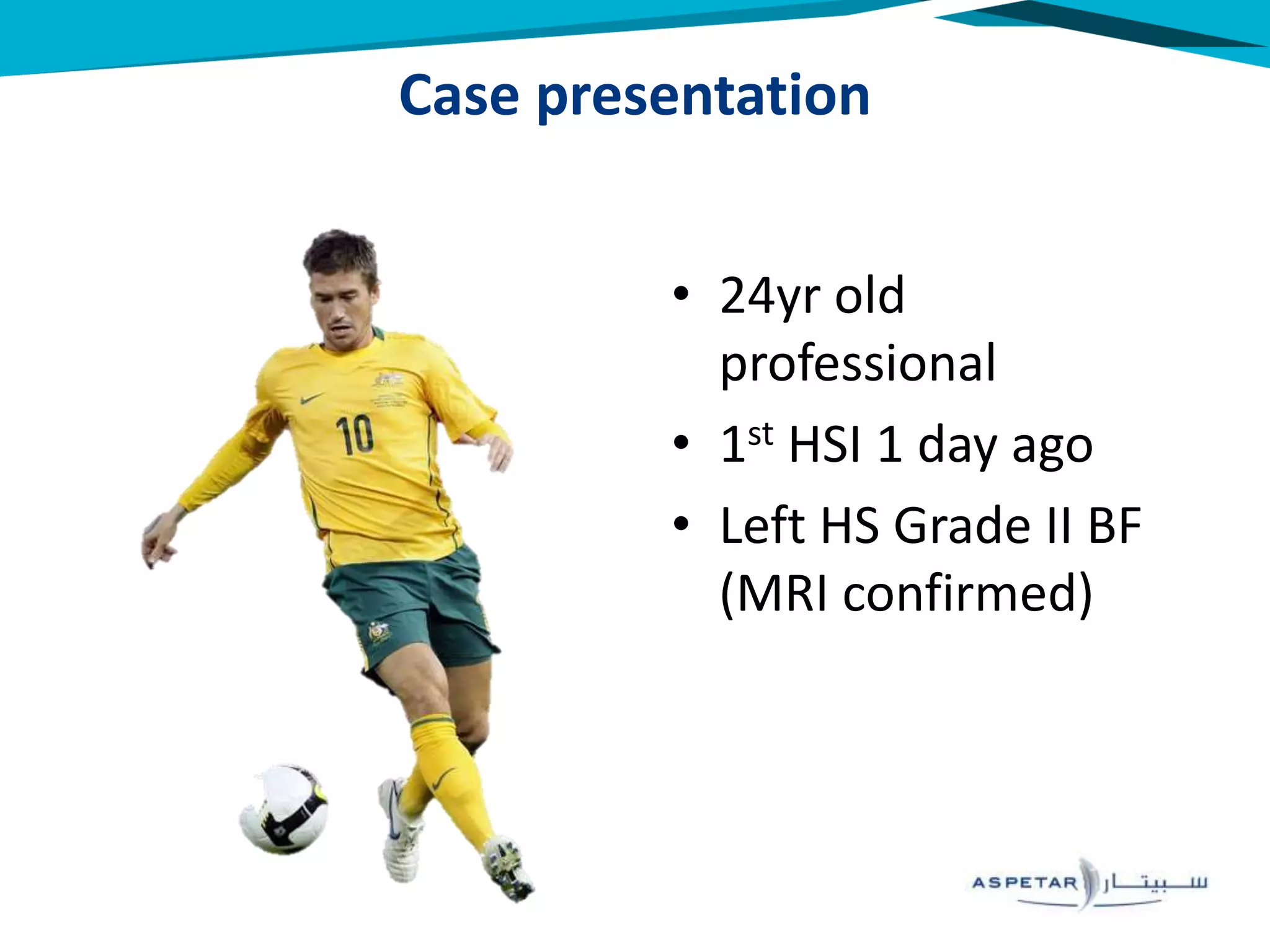 Case presentation
• 24yr old
professional
• 1st HSI 1 day ago
• Left HS Grade II BF
(MRI confirmed)
 