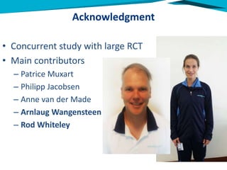 Acknowledgment
• Concurrent study with large RCT
• Main contributors
– Patrice Muxart
– Philipp Jacobsen
– Anne van der Made
– Arnlaug Wangensteen
– Rod Whiteley
 