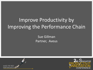 Improve Productivity by  Improving the Performance Chain Sue Gillman Partner,  Aveus  