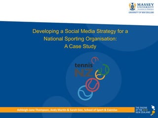 Developing a Social Media Strategy for a
               National Sporting Organisation:
                        A Case Study




Ashleigh-Jane Thompson, Andy Martin & Sarah Gee, School of Sport & Exercise
 