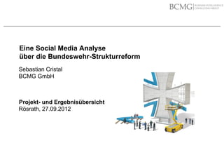 Eine Social Media Analyse
             über die Bundeswehr-Strukturreform
             Sebastian Cristal
             BCMG GmbH



            Projekt- und Ergebnisübersicht
            Rösrath, 27.09.2012




Sebastian Cristal                            02.10.12   1
 