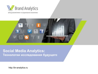 http://br-analytics.ru
Social Media Analytics:
Технологии исследования будущего
 