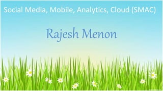 Social Media, Mobile, Analytics, Cloud (SMAC)
Rajesh Menon
 