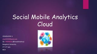 Social Mobile Analytics
Cloud
VINODHINI S
vinu191991@gmail.com
ID: 790944336 (@vinodhinishiva)
Bangalore University
3rd/ 6th sem
MCA
 