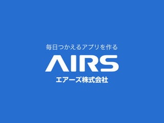 毎日つかえるアプリを作る




 エアーズ株式会社
 