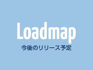 Roadmap
今後のリリース予定
 