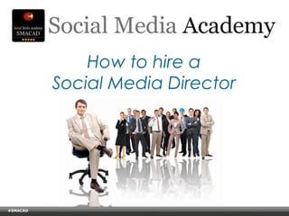 How to hire a
                       Social Media Director




#SMACAD
    © Copyright Xeequa Corp. 2008
 