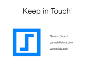 Keep in Touch! 
Ganesh Swami 
ganesh@silota.com 
www.silota.com 
