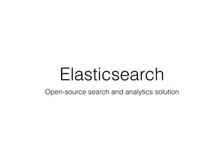 Elasticsearch 
Open-source search and analytics solution 
 