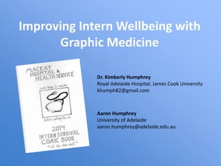 Improving Intern Wellbeing with
Graphic Medicine
Dr. Kimberly Humphrey
Royal Adelaide Hospital; James Cook University
khumph82@gmail.com
Aaron Humphrey
University of Adelaide
aaron.humphrey@adelaide.edu.au
 