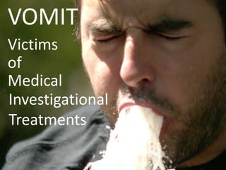 VOMIT
Victims
of
Medical
Investigational
Treatments
 