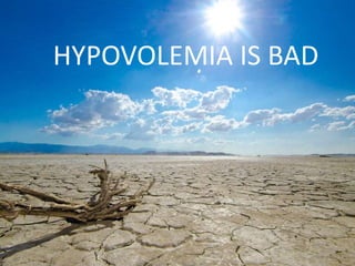 HYPOVOLEMIA IS BAD
 