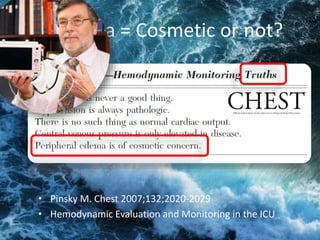 Anasarca = Cosmetic or not?
• Pinsky M. Chest 2007;132;2020-2029
• Hemodynamic Evaluation and Monitoring in the ICU
 