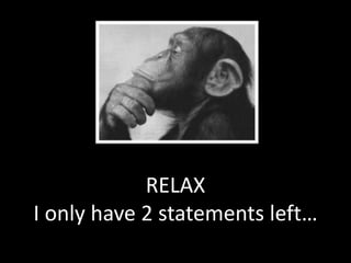 Therefore…
RELAX
I only have 2 statements left…
 