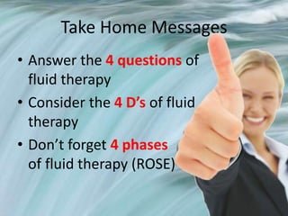 Take Home Messages
• Answer the 4 questions of
fluid therapy
• Consider the 4 D’s of fluid
therapy
• Don’t forget 4 phases
of fluid therapy (ROSE)
 
