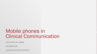 Mobile phones in
Clinical Communication
JAKE BARLOW, MBBS
@CJDBARLOW
JAKEBARLOW.ME/PHONES
 