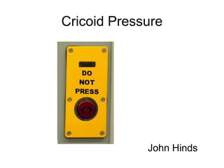 Cricoid Pressure
John Hinds
 