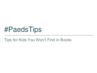 #PaedsTips
Tips for Kids You Won’t Find in Books
 