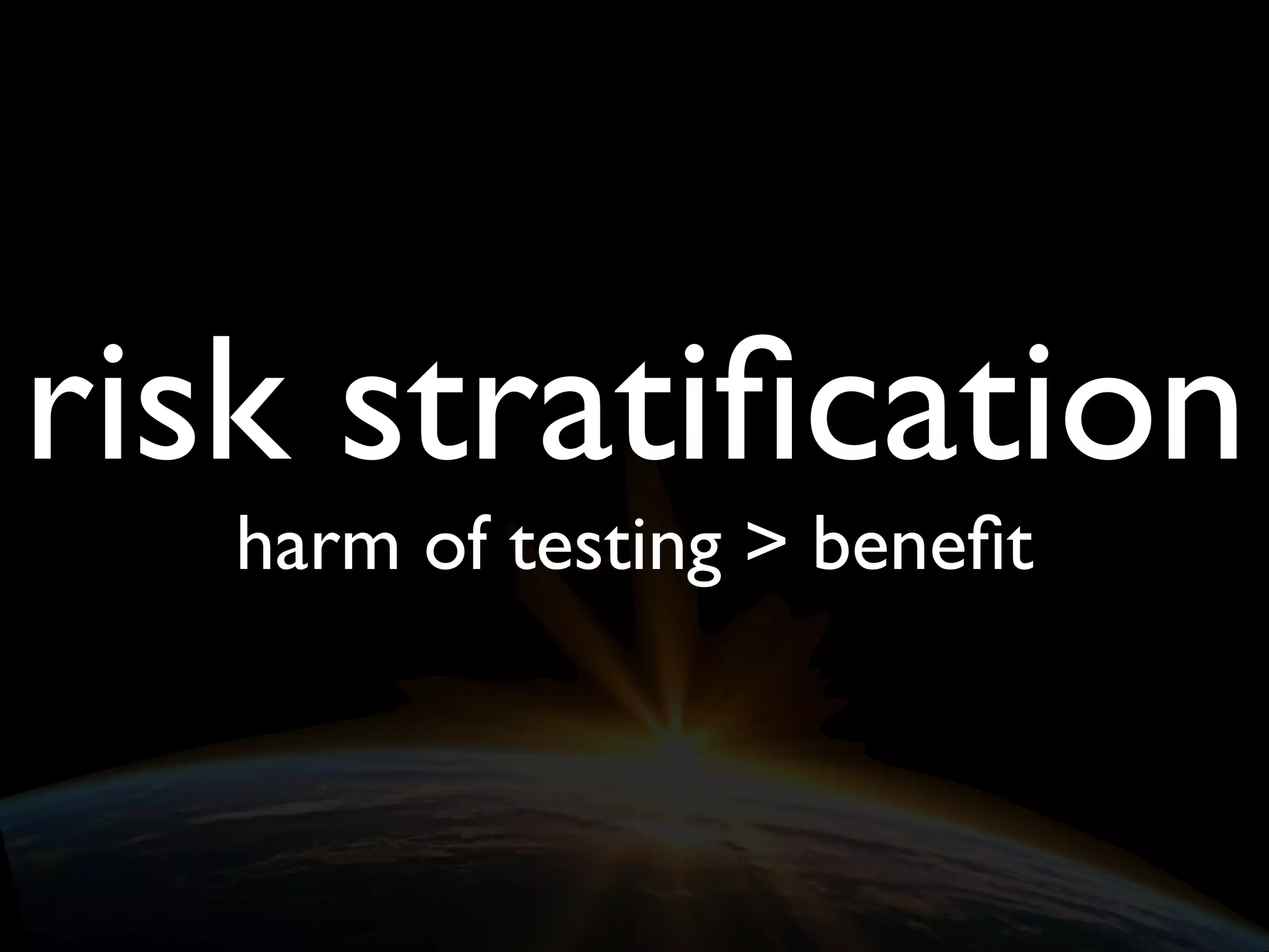 risk stratiﬁcation
harm of testing > beneﬁt
 