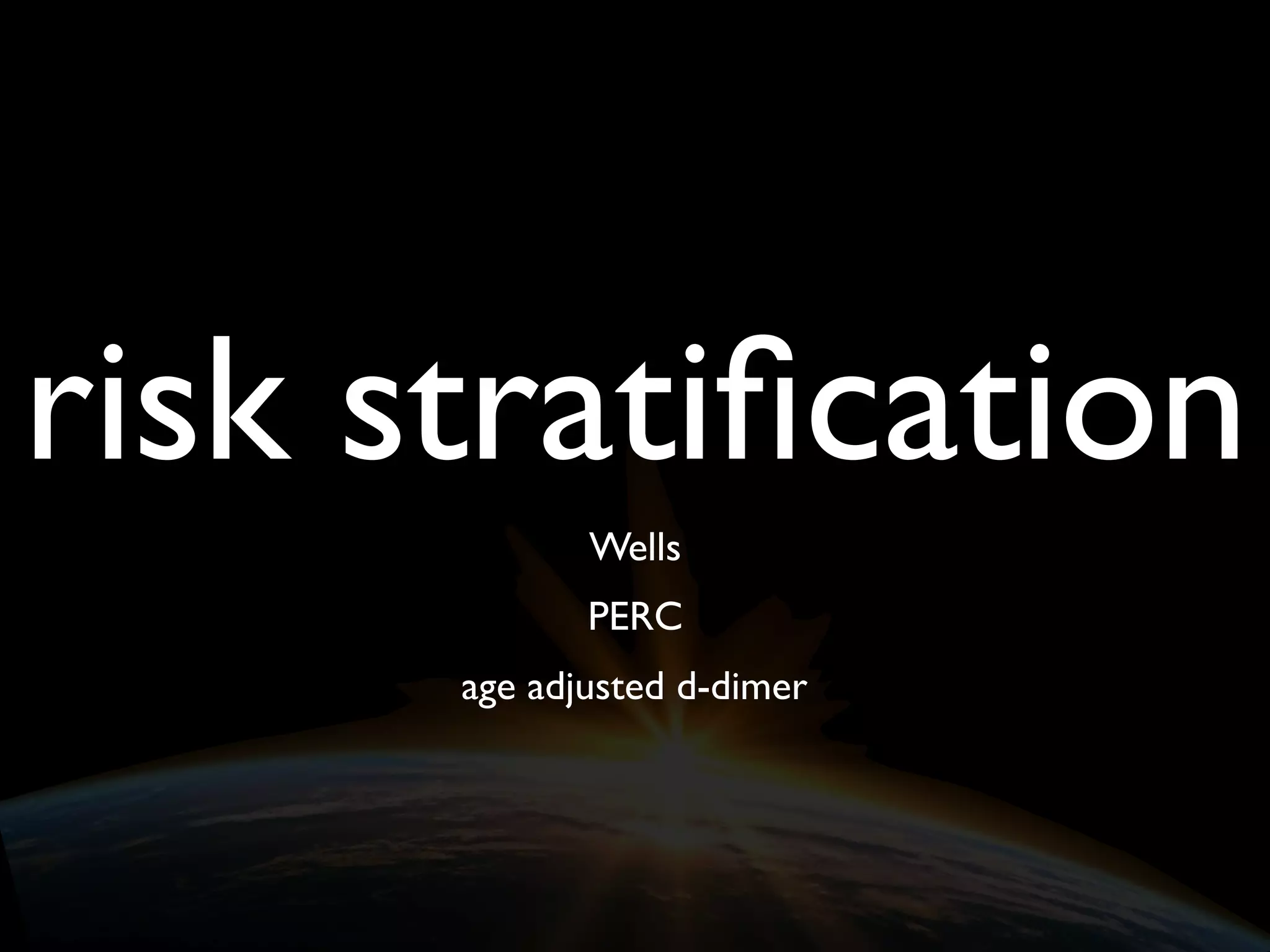 risk stratiﬁcation
Wells
PERC
age adjusted d-dimer
 