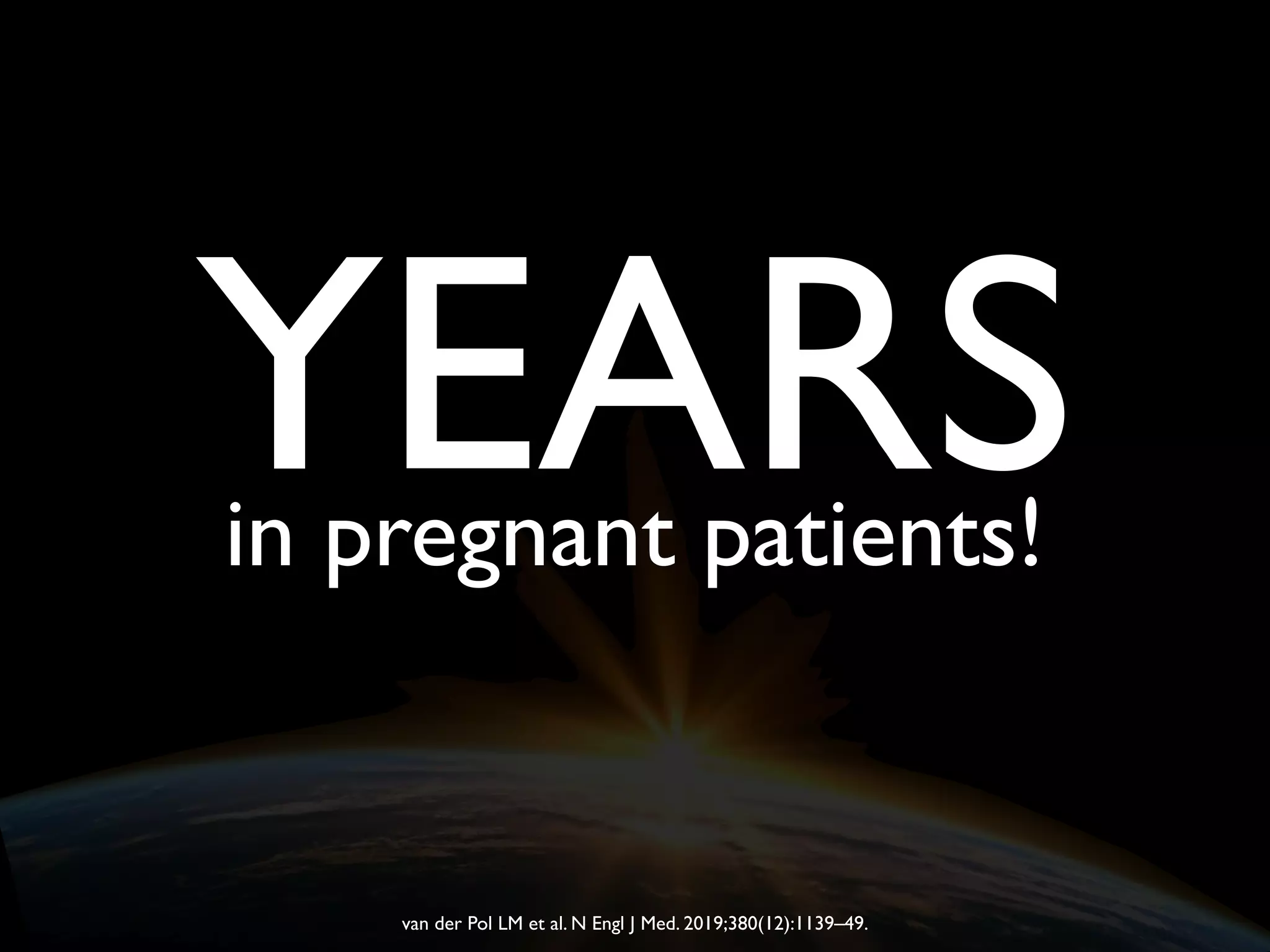 YEARSin pregnant patients!
van der Pol LM et al. N Engl J Med. 2019;380(12):1139–49.
 
