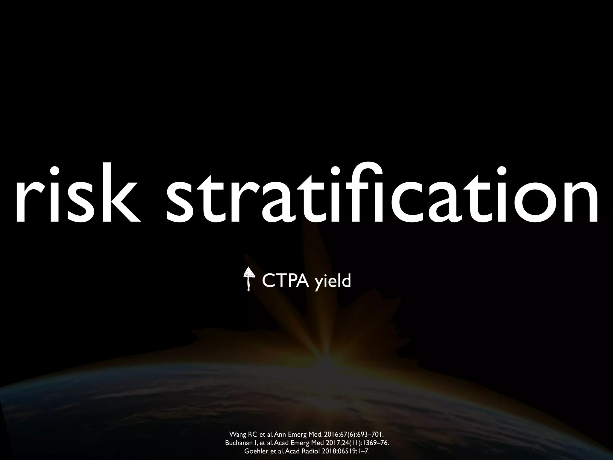 risk stratiﬁcation
CTPA yield
Wang RC et al.Ann Emerg Med. 2016;67(6):693–701.
Buchanan I, et al.Acad Emerg Med 2017;24(11):1369–76.
Goehler et al.Acad Radiol 2018;06519:1–7.
 