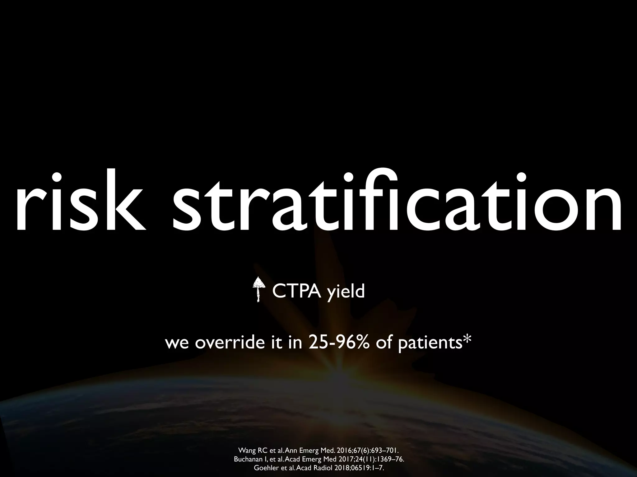 risk stratiﬁcation
we override it in 25-96% of patients*
CTPA yield
Wang RC et al.Ann Emerg Med. 2016;67(6):693–701.
Buchanan I, et al.Acad Emerg Med 2017;24(11):1369–76.
Goehler et al.Acad Radiol 2018;06519:1–7.
 