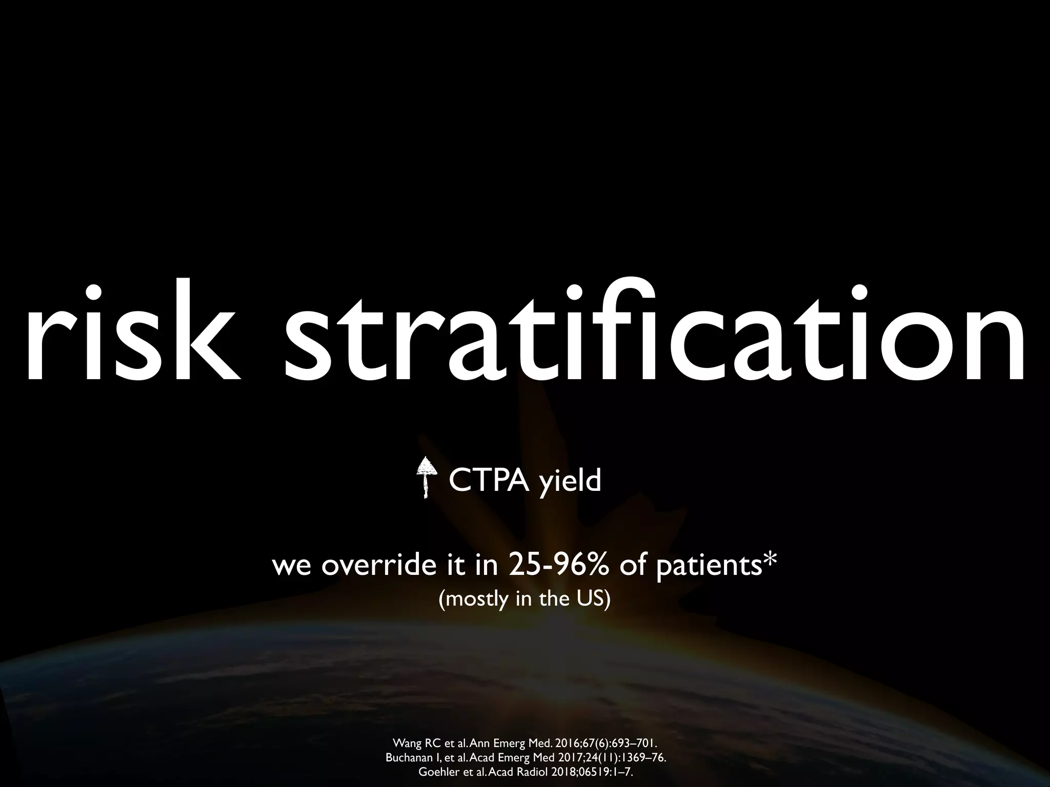 risk stratiﬁcation
we override it in 25-96% of patients*
(mostly in the US)
CTPA yield
Wang RC et al.Ann Emerg Med. 2016;67(6):693–701.
Buchanan I, et al.Acad Emerg Med 2017;24(11):1369–76.
Goehler et al.Acad Radiol 2018;06519:1–7.
 