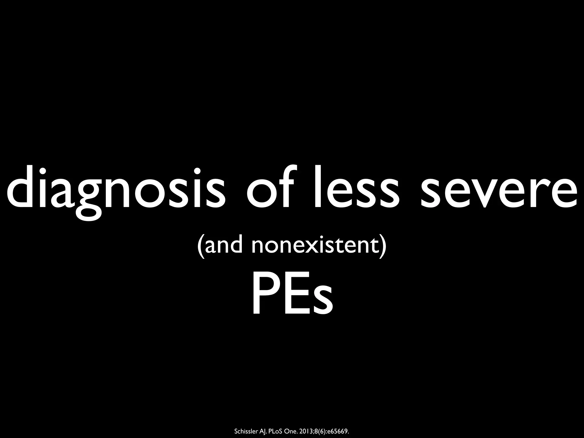 diagnosis of less severe
(and nonexistent)
PEs
Schissler AJ. PLoS One. 2013;8(6):e65669.
 