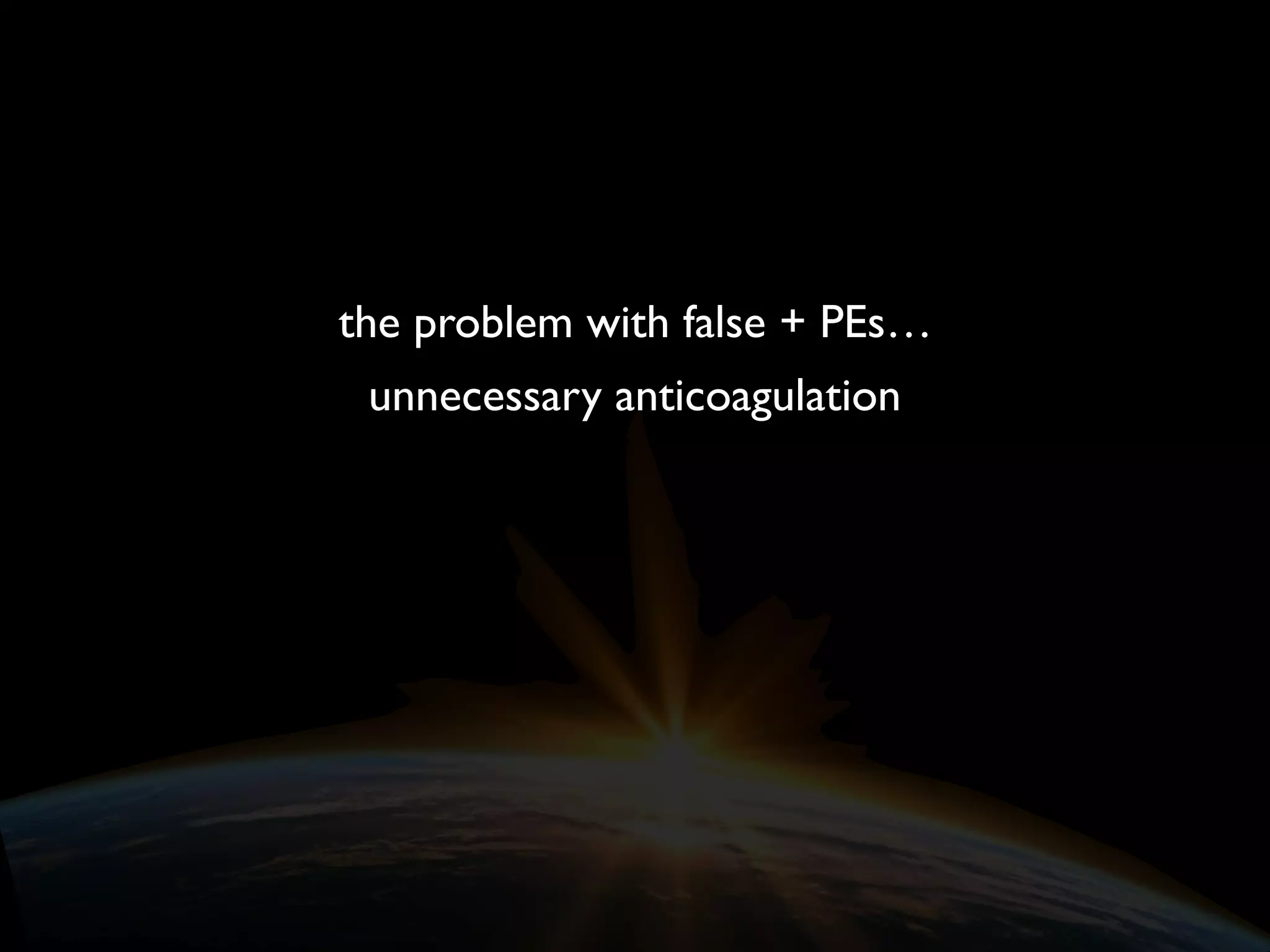 the problem with false + PEs…
unnecessary anticoagulation
 