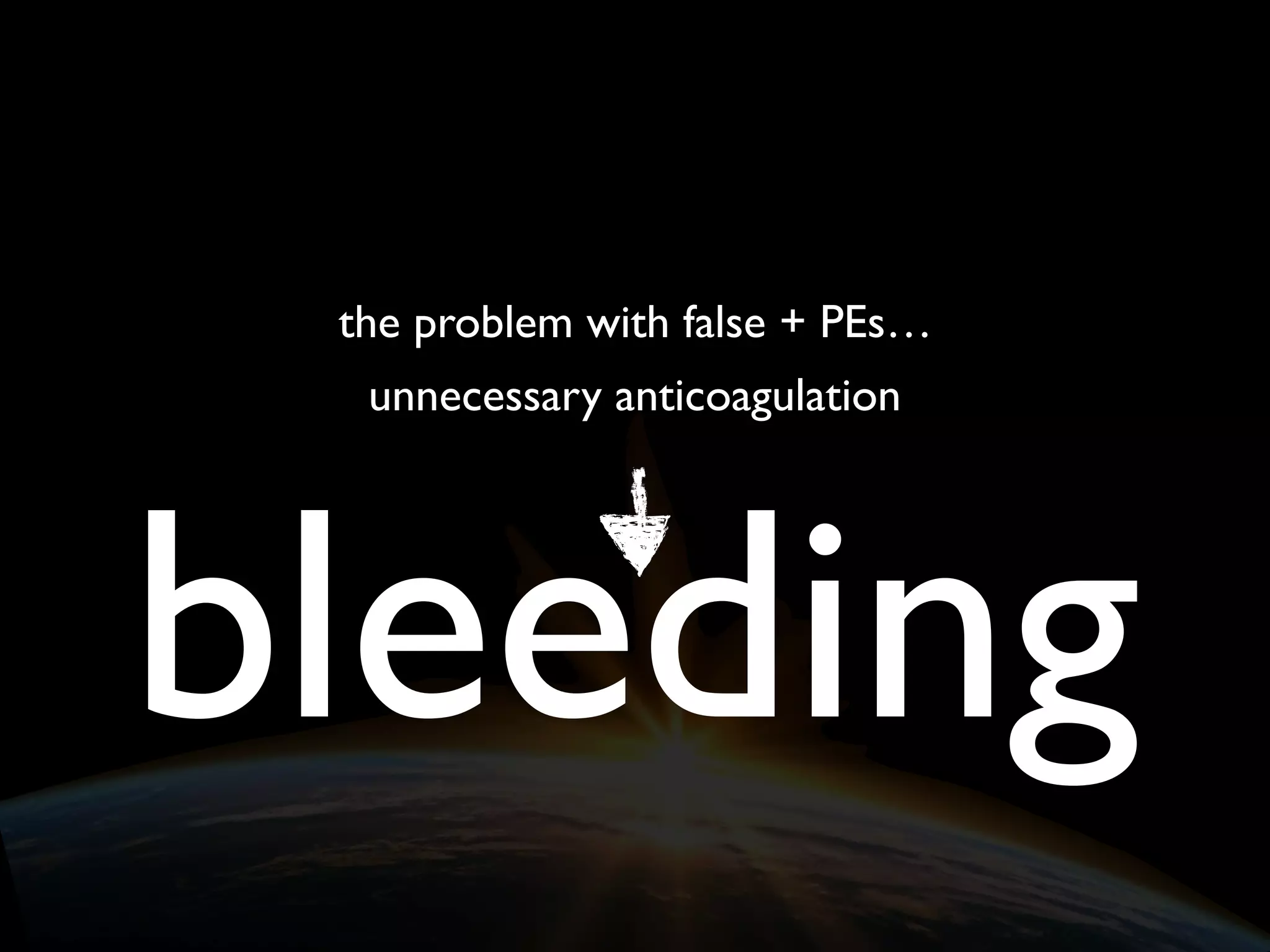 the problem with false + PEs…
unnecessary anticoagulation
bleeding
 