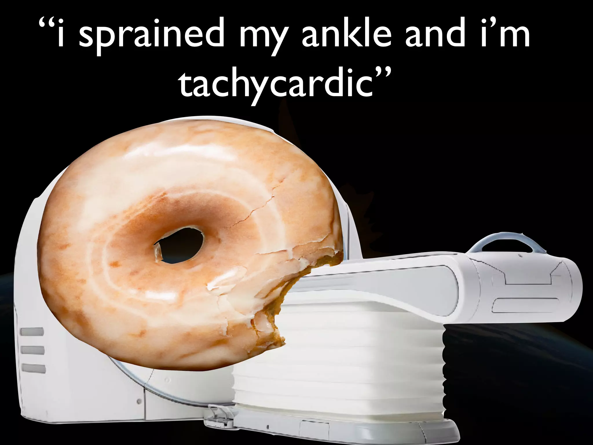 “i sprained my ankle and i’m
tachycardic”
 