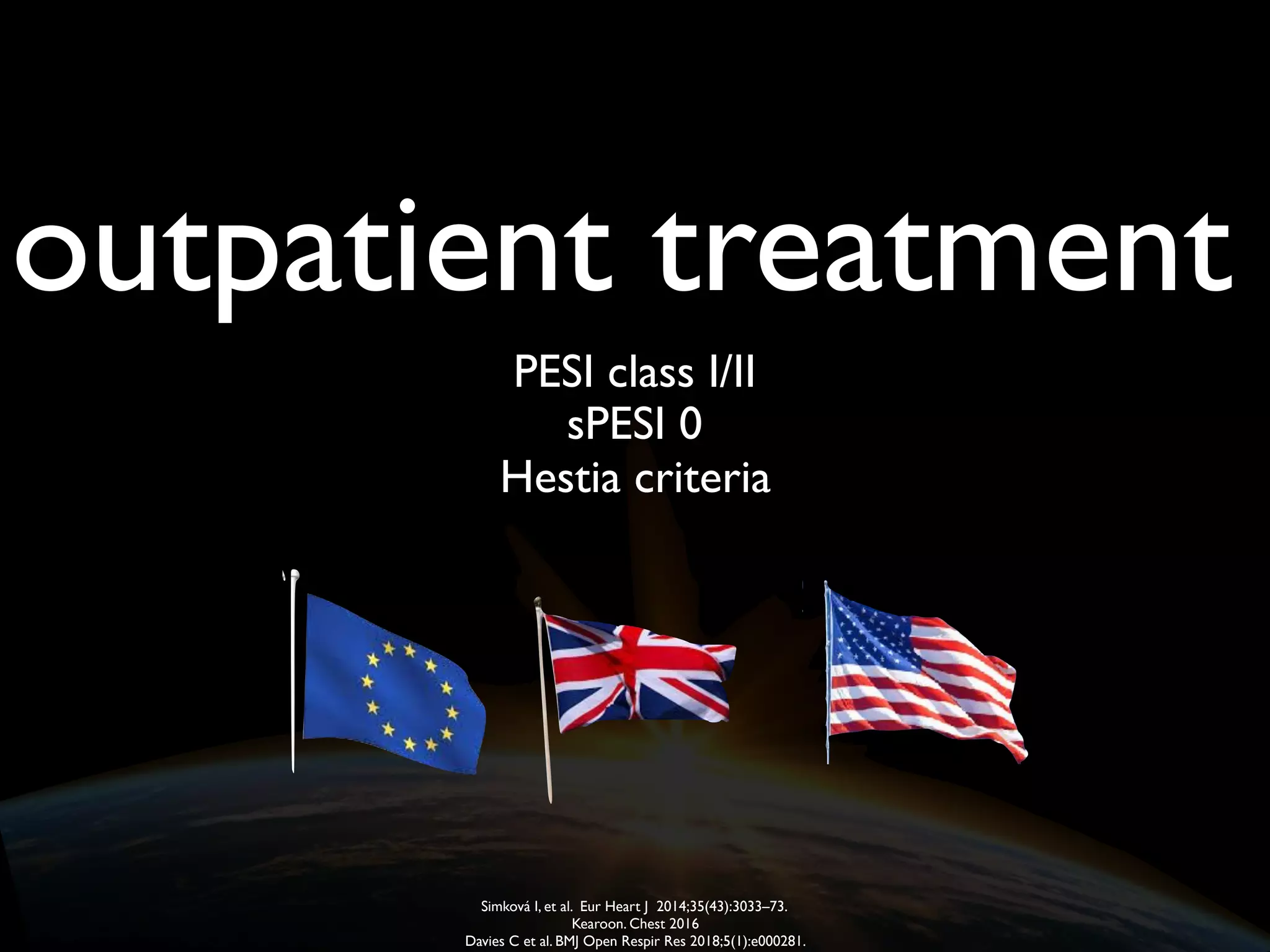 PESI class I/II
outpatient treatment
sPESI 0
Hestia criteria
Simková I, et al. Eur Heart J 2014;35(43):3033–73.
Kearoon. Chest 2016
Davies C et al. BMJ Open Respir Res 2018;5(1):e000281.
 