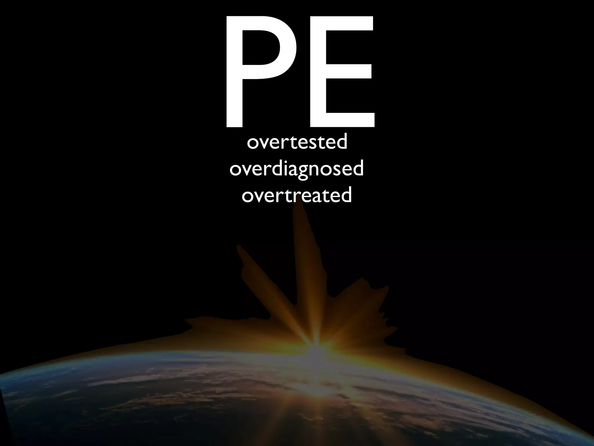PEovertested
overdiagnosed
overtreated
 