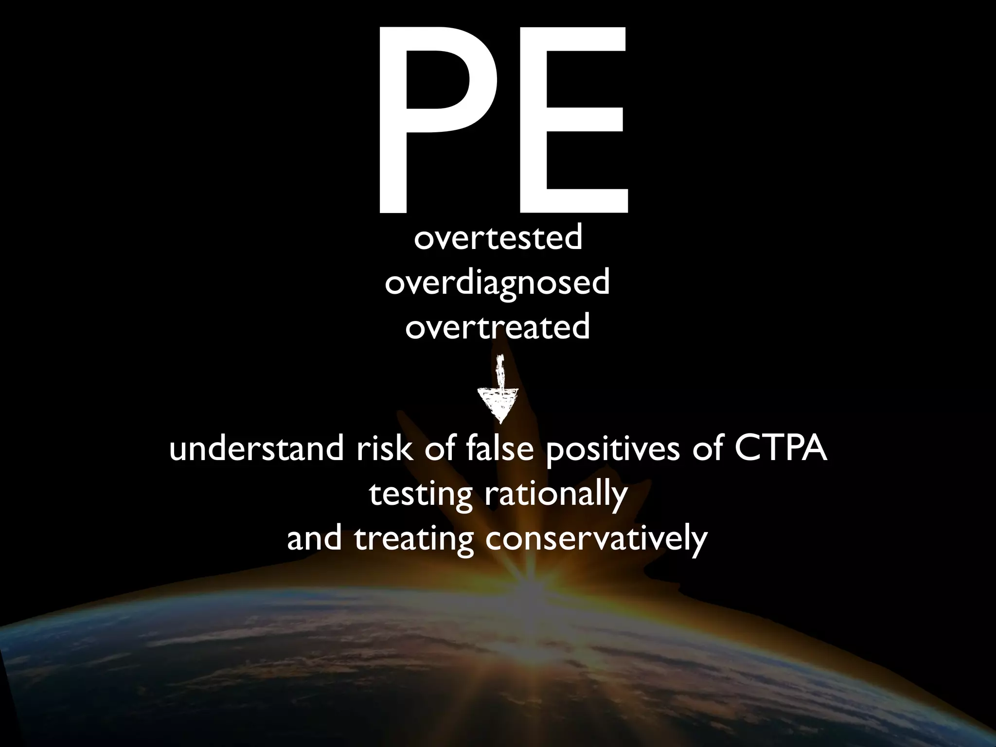 PEovertested
overdiagnosed
overtreated
understand risk of false positives of CTPA
testing rationally
and treating conservatively
 