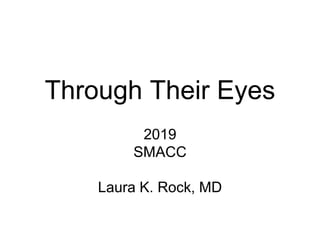 Through Their Eyes
2019
SMACC
Laura K. Rock, MD
 