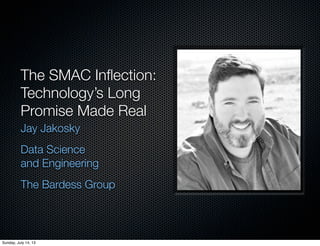 The SMAC Inﬂection:
Technology’s Long
Promise Made Real
Jay Jakosky
Data Science
and Engineering
The Bardess Group
Sunday, July 14, 13
 