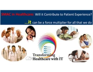 SMAC in Healthcare: Will it Contribute to Patient Experience?SMAC in Healthcare: Will it Contribute to Patient Experience?
…it can be a force multiplier for all that we do
 