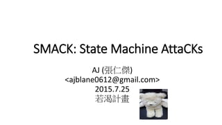 SMACK: State Machine AttaCKs
AJ (張仁傑)
<ajblane0612@gmail.com>
2015.8.18
若渴計畫
 