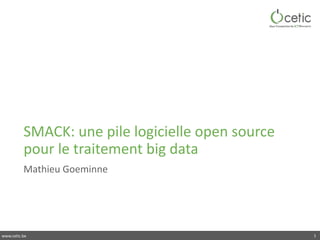 www.cetic.be
SMACK:	une	pile	logicielle	open	source	
pour	le	traitement	big	data
Mathieu	Goeminne
1
 